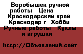 Воробышек ручной работы › Цена ­ 200 - Краснодарский край, Краснодар г. Хобби. Ручные работы » Куклы и игрушки   